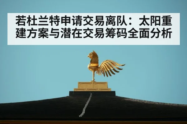 若杜兰特申请交易离队：太阳重建方案与潜在交易筹码全面分析