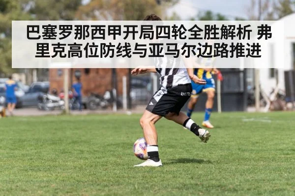 巴塞罗那西甲开局四轮全胜解析 弗里克高位防线与亚马尔边路推进