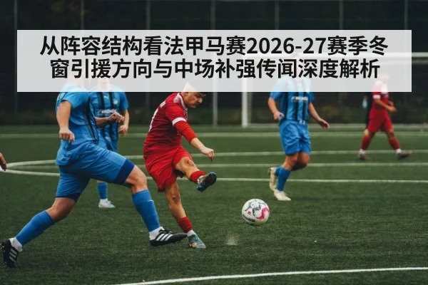 从阵容结构看法甲马赛2026-27赛季冬窗引援方向与中场补强传闻深度解析