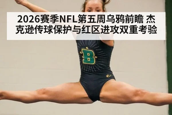 2026赛季NFL第五周乌鸦前瞻 杰克逊传球保护与红区进攻双重考验