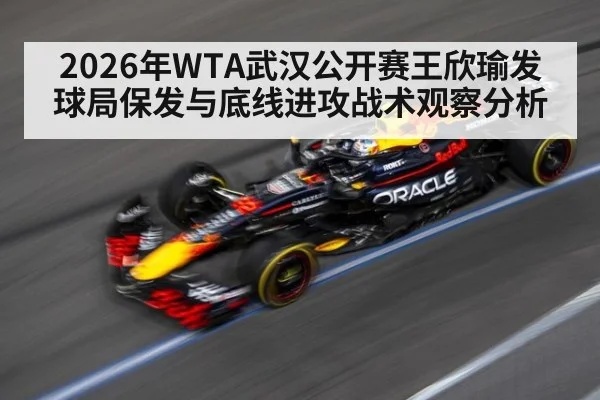 2026年WTA武汉公开赛王欣瑜发球局保发与底线进攻战术观察分析