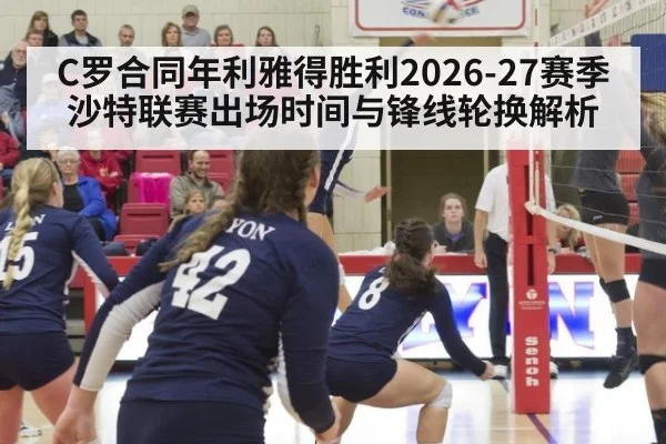 C罗合同年利雅得胜利2026-27赛季沙特联赛出场时间与锋线轮换解析