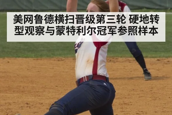 美网鲁德横扫晋级第三轮 硬地转型观察与蒙特利尔冠军参照样本