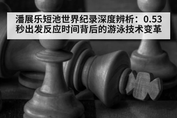 潘展乐短池世界纪录深度辨析:0.53秒出发反应时间背后的游泳技术变革