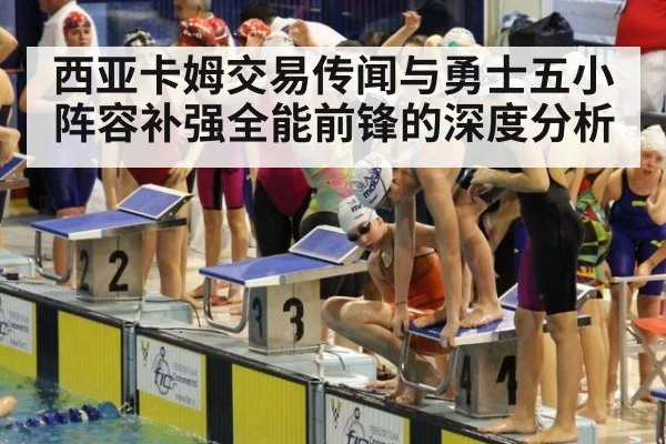 西亚卡姆交易传闻与勇士五小阵容补强全能前锋的深度分析