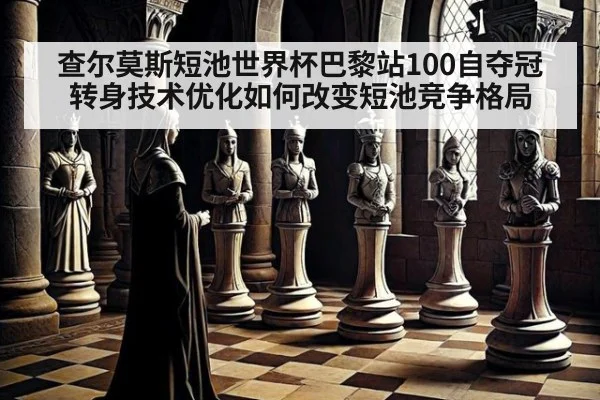 查尔莫斯短池世界杯巴黎站100自夺冠 转身技术优化如何改变短池竞争格局