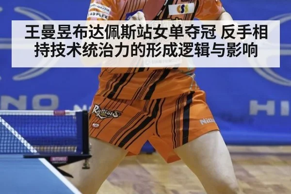 王曼昱布达佩斯站女单夺冠 反手相持技术统治力的形成逻辑与影响