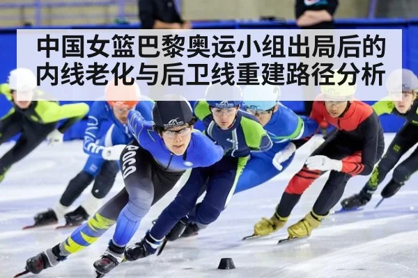 中国女篮巴黎奥运小组出局后的内线老化与后卫线重建路径分析